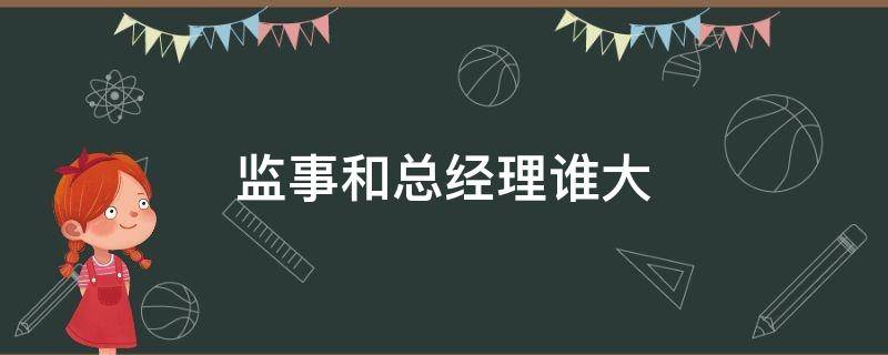 监事和总经理谁大（监事长和总经理谁大）