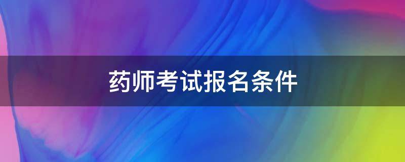 药师考试报名条件（2022执业药师考试报名条件）