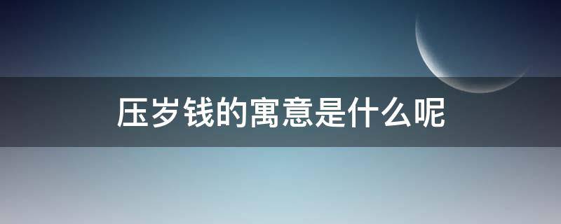 压岁钱的寓意是什么呢 压岁钱的寓意