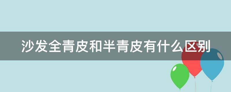 沙发全青皮和半青皮有什么区别 沙发全青皮和半青皮有什么区别呢