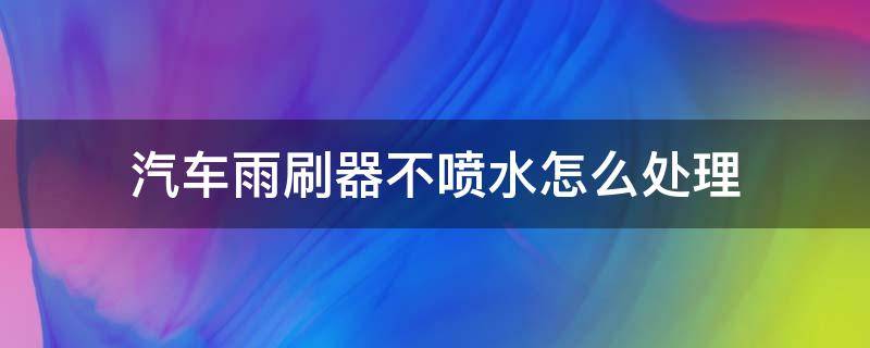 汽车雨刷器不喷水怎么处理（汽车雨刷器喷水不出水怎么办）