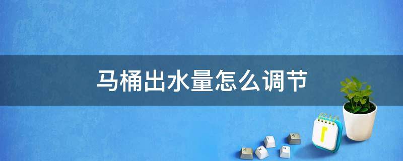 马桶出水量怎么调节 马桶出水量怎么调节视频