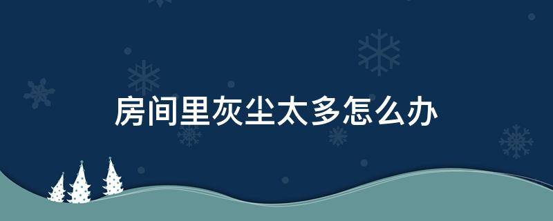 房间里灰尘太多怎么办 房间里灰尘太多怎么办每天都多