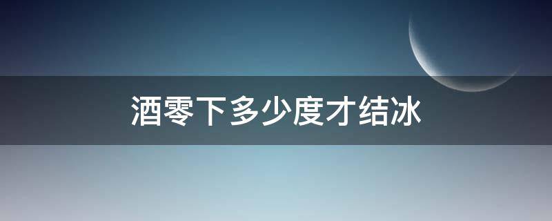 酒零下多少度才结冰 酒在0度以下结冰吗?