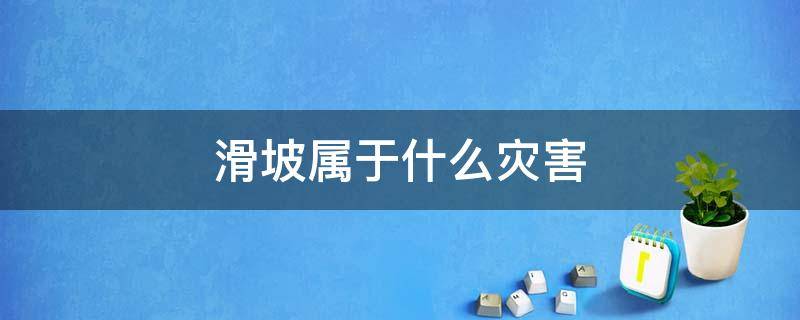 滑坡属于什么灾害（滑坡属于那种地质灾害）