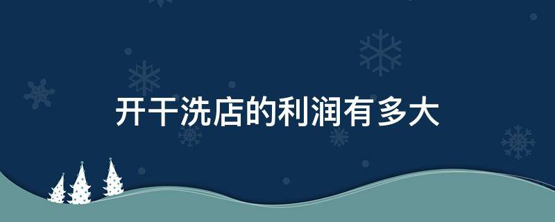 开干洗店的利润有多大 开干洗店的利润一般是多少