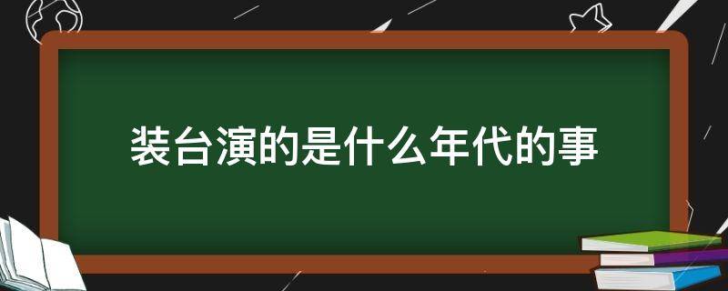 装台演的是什么年代的事 装台是什么年代的戏