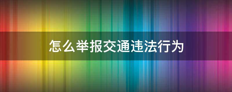 怎么举报交通违法行为 广东怎么举报交通违法行为