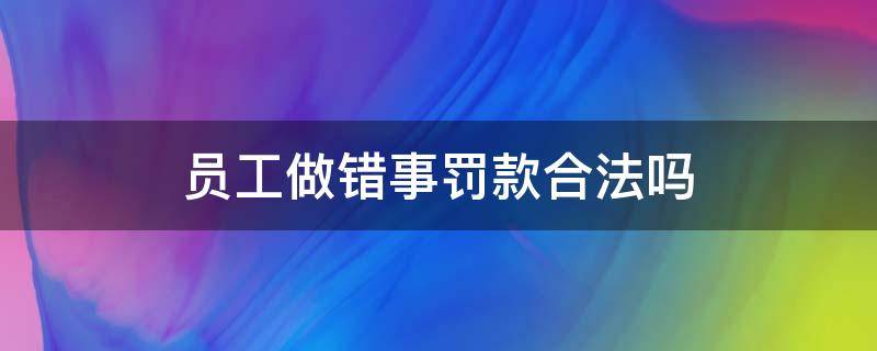 员工做错事罚款合法吗 员工犯错罚款合法吗