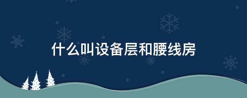 什么叫设备层和腰线房 什么叫腰线层和设备层