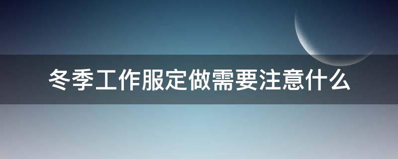 冬季工作服定做需要注意什么 定制工作服需要注意什么