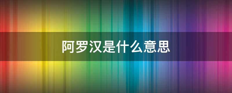 阿罗汉是什么意思（无漏大阿罗汉是什么意思）