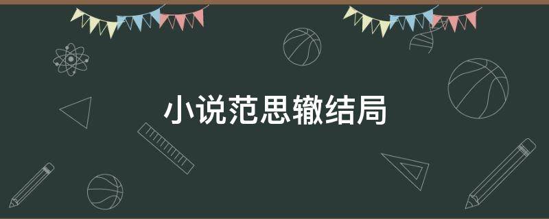 小说范思辙结局 庆余年小说范思辙结局