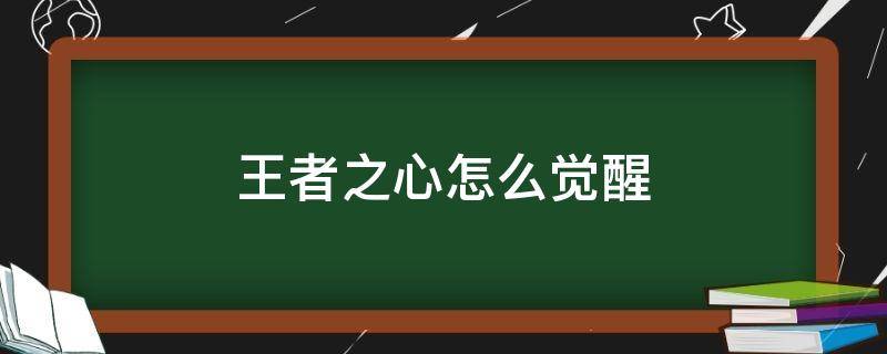 王者之心怎么觉醒（王者之心怎么觉醒视频）
