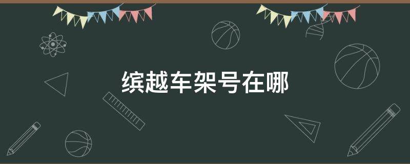 缤越车架号在哪 缤越车架号在哪里图片