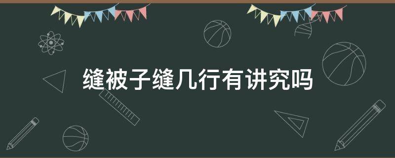 缝被子缝几行有讲究吗 缝被子缝几行好