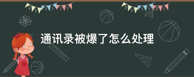 通讯录被爆了怎么处理（通讯录被爆了怎么处理被人打电话给熟悉人）