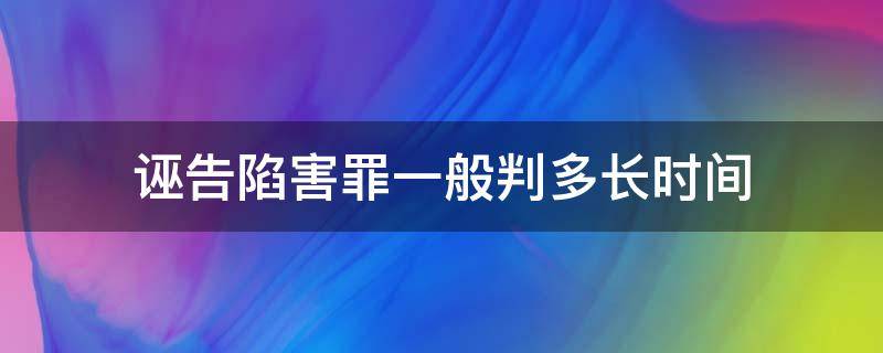 诬告陷害罪一般判多长时间（诬告陷害罪的时效多久?）