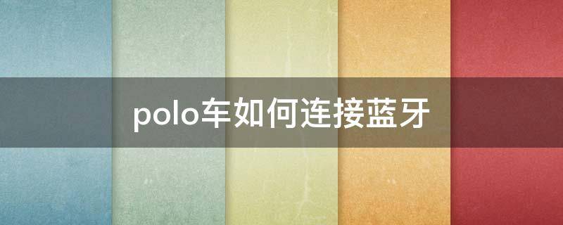 polo车如何连接蓝牙 老款polo蓝牙如何连接蓝牙