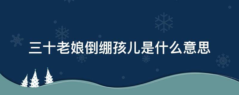 三十老娘倒绷孩儿是什么意思（三十老娘倒绷孩儿原意）