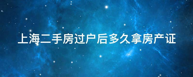 上海二手房过户后多久拿房产证（上海二手房过户后多久拿房产证啊）