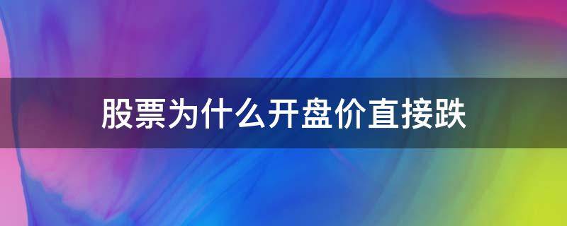 股票为什么开盘价直接跌 为什么股票开盘就跌