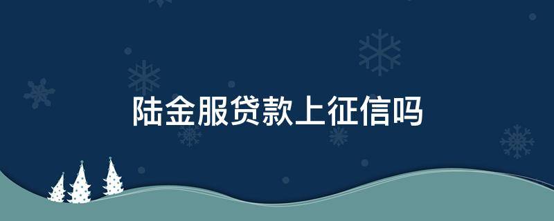 陆金服贷款上征信吗（陆金服贷款合法吗）