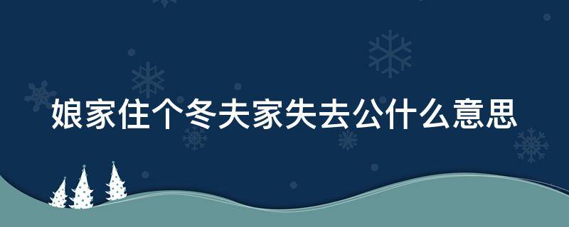 娘家住个冬夫家失去公什么意思（娘家住个冬夫家失去公是什么意思）