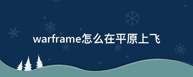 warframe怎么在平原上飞 warframe如何在平原上飞