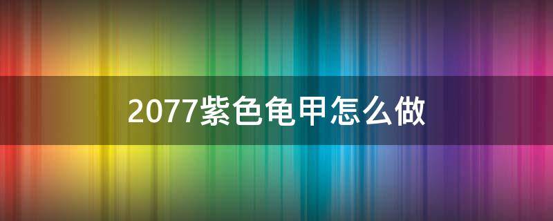 2077紫色龟甲怎么做 2077龟甲怎么做紫色的