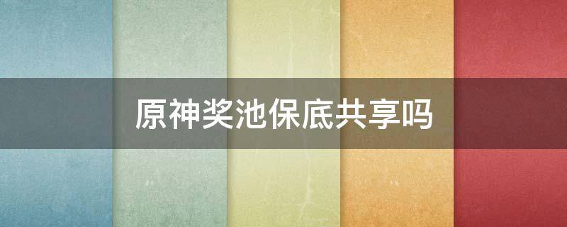 原神奖池保底共享吗 原神奖池保底是分开的吗