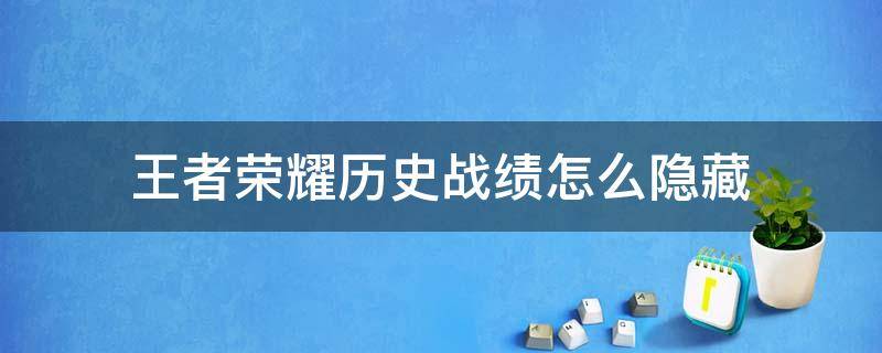 王者荣耀历史战绩怎么隐藏（王者荣耀历史战绩怎么隐藏2021）