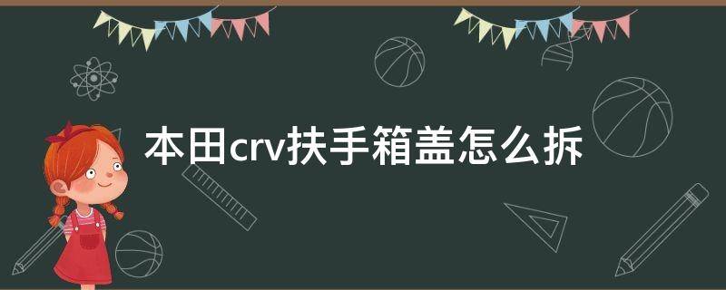 本田crv扶手箱盖怎么拆（本田crv扶手箱拆卸教程）