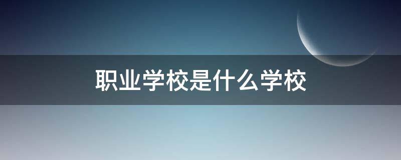 职业学校是什么学校 五道口职业学校是什么学校