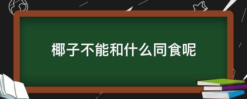 椰子不能和什么同食呢（椰子不能与什么食物一起吃）