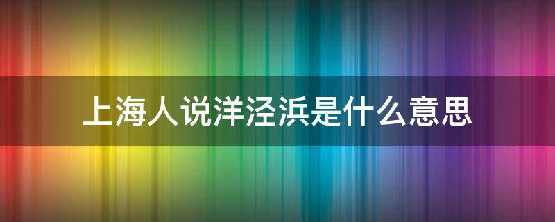 上海人说洋泾浜是什么意思 洋泾浜是啥意思