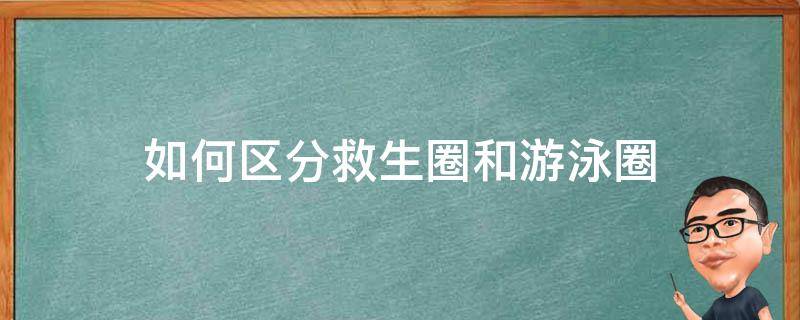 如何区分救生圈和游泳圈 去游泳买救生圈还是游泳圈