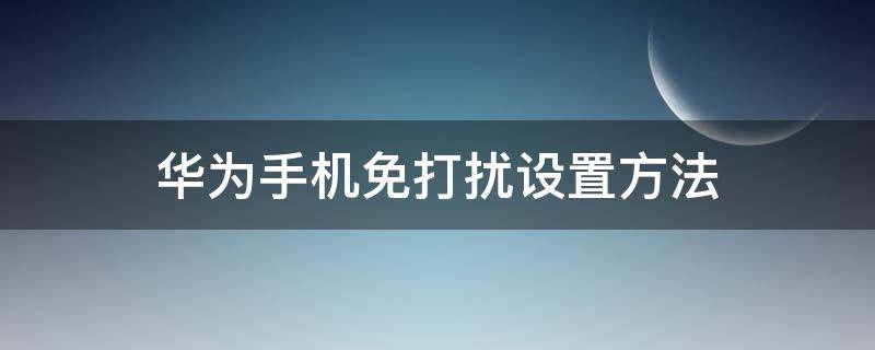 华为手机免打扰设置方法 请问华为手机怎么设置免打扰