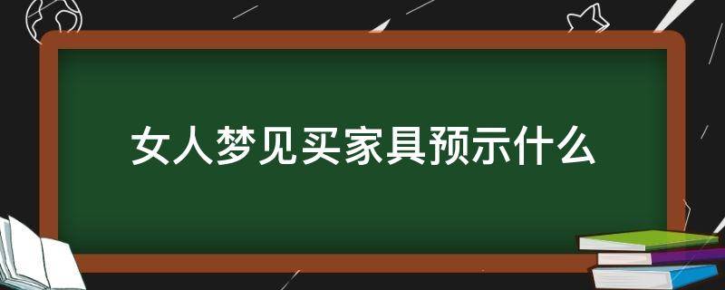 女人梦见买家具预示什么（女人梦见卖家具预示什么）