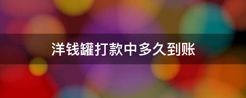 洋钱罐打款中多久到账 洋钱罐借款一直在打款中都几天了怎么回事