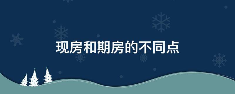 现房和期房的不同点 现房和期房有什么区别