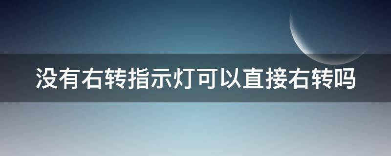 没有右转指示灯可以直接右转吗（没有右转指示灯的路口可以右转吗）