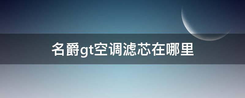 名爵gt空调滤芯在哪里（名爵汽车空调滤芯怎么换）