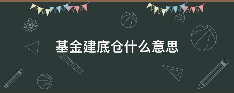 基金建底仓什么意思（基金为什么建底仓）