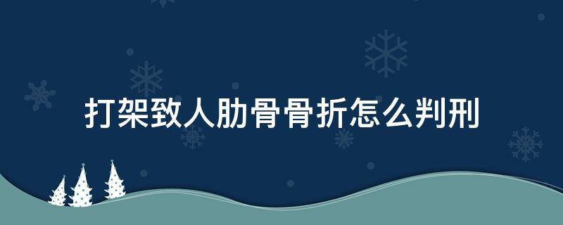 打架致人肋骨骨折怎么判刑 打架致人肋骨骨折算轻伤吗