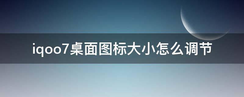 iqoo7桌面图标大小怎么调节（iqoo7如何设置桌面图标大小）