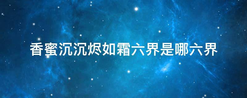 香蜜沉沉烬如霜六界是哪六界 香蜜沉沉烬如霜中的六界指的是哪六界