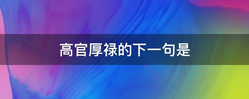 高官厚禄的下一句是 高官厚禄的意思