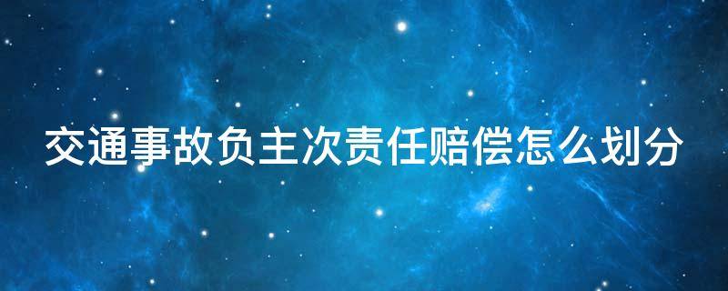 交通事故负主次责任赔偿怎么划分