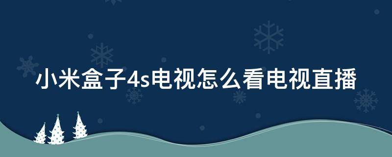 小米盒子4s电视怎么看电视直播 小米盒子4se怎么看电视直播视频